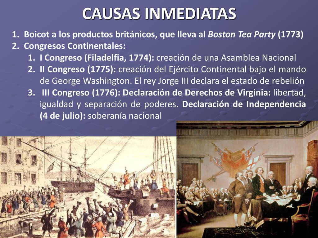 CAUSAS INMEDIATAS Boicot a los productos británicos, que lleva al Boston Tea Party (1773) Congresos Continentales: