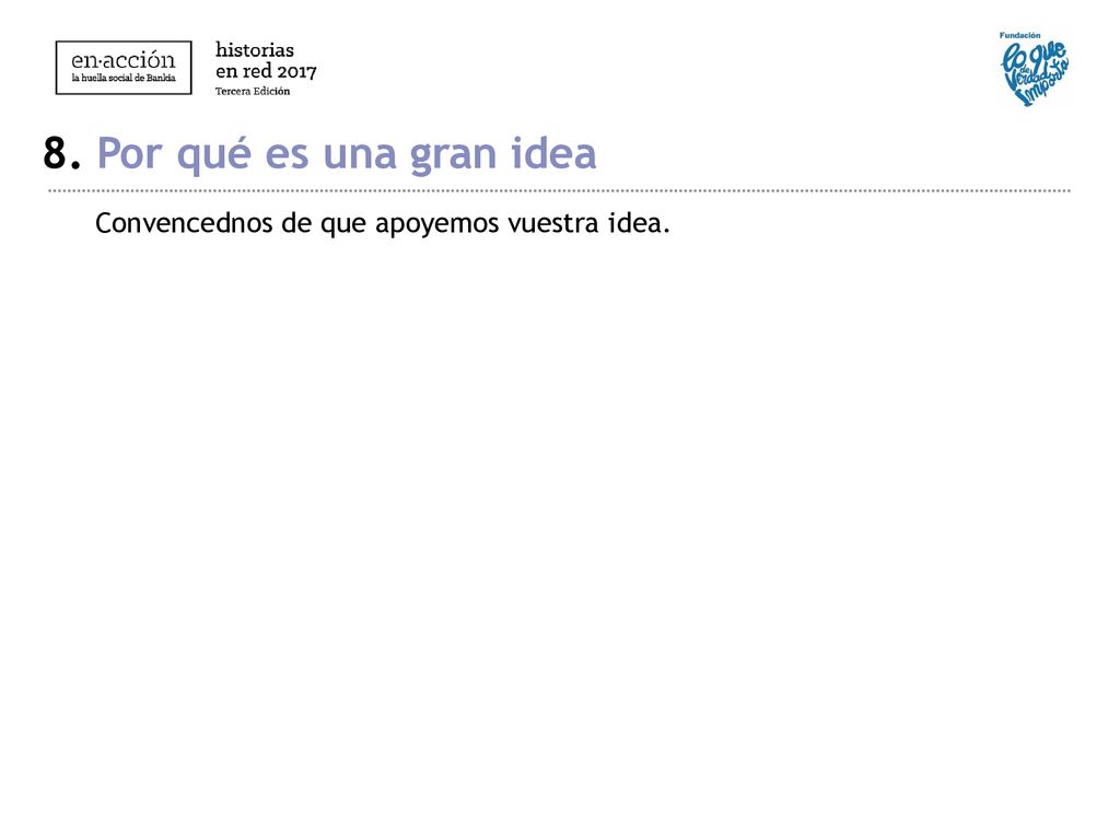 8. Por qué es una gran idea Convencednos de que apoyemos vuestra idea.