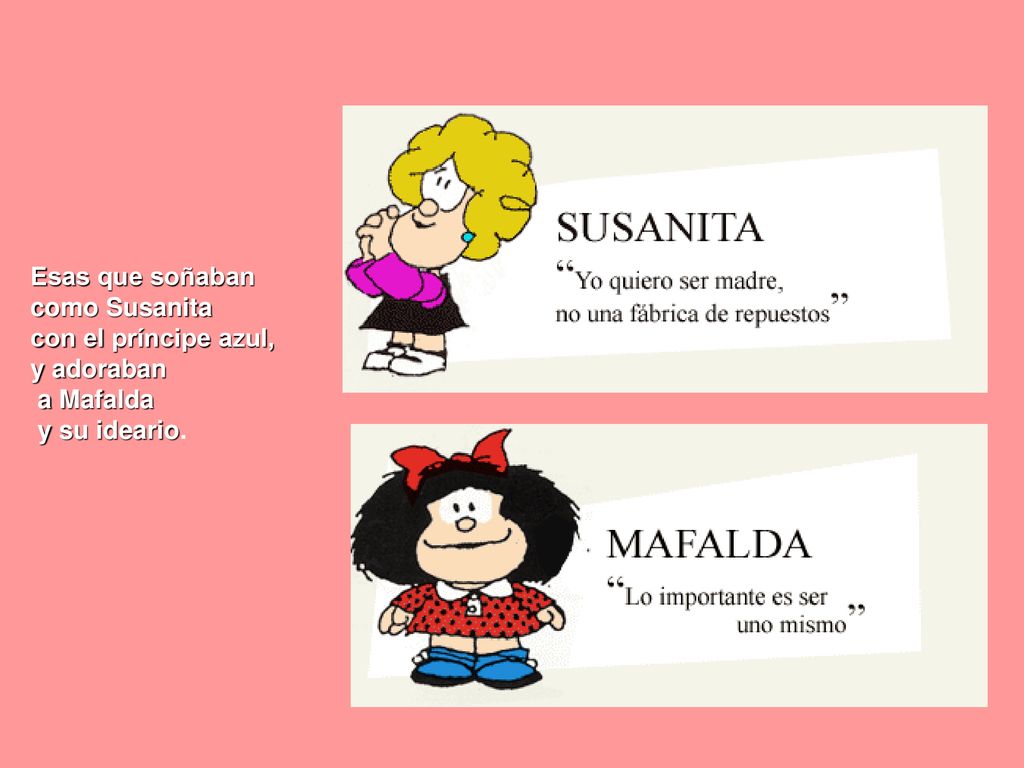 Esas que soñaban como Susanita con el príncipe azul, y adoraban a Mafalda y su ideario.