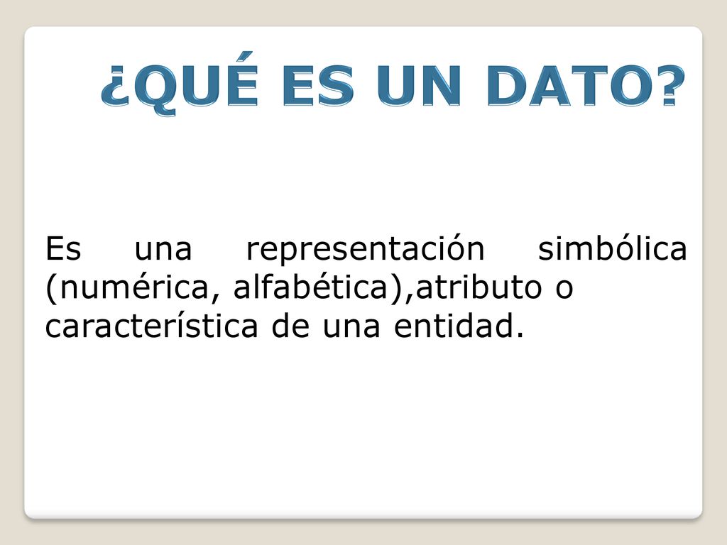 ¿QUÉ ES UN DATO. Es una representación simbólica (numérica, alfabética),atributo o.