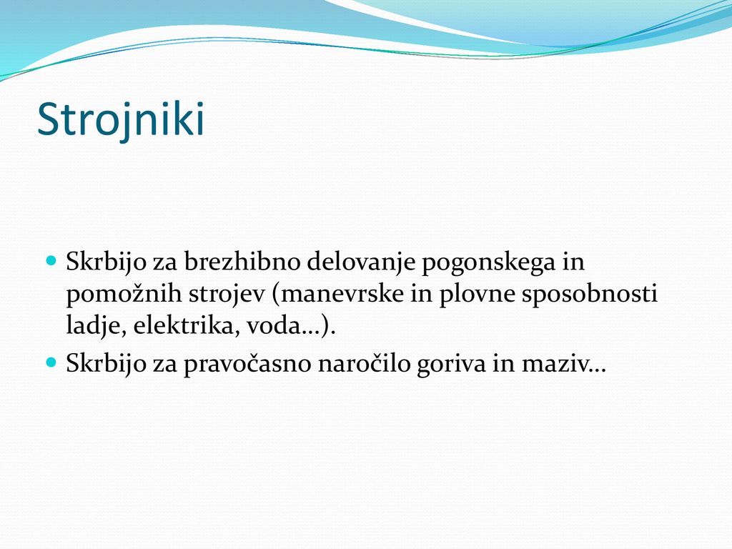 Strojniki Skrbijo za brezhibno delovanje pogonskega in pomožnih strojev (manevrske in plovne sposobnosti ladje, elektrika, voda…).
