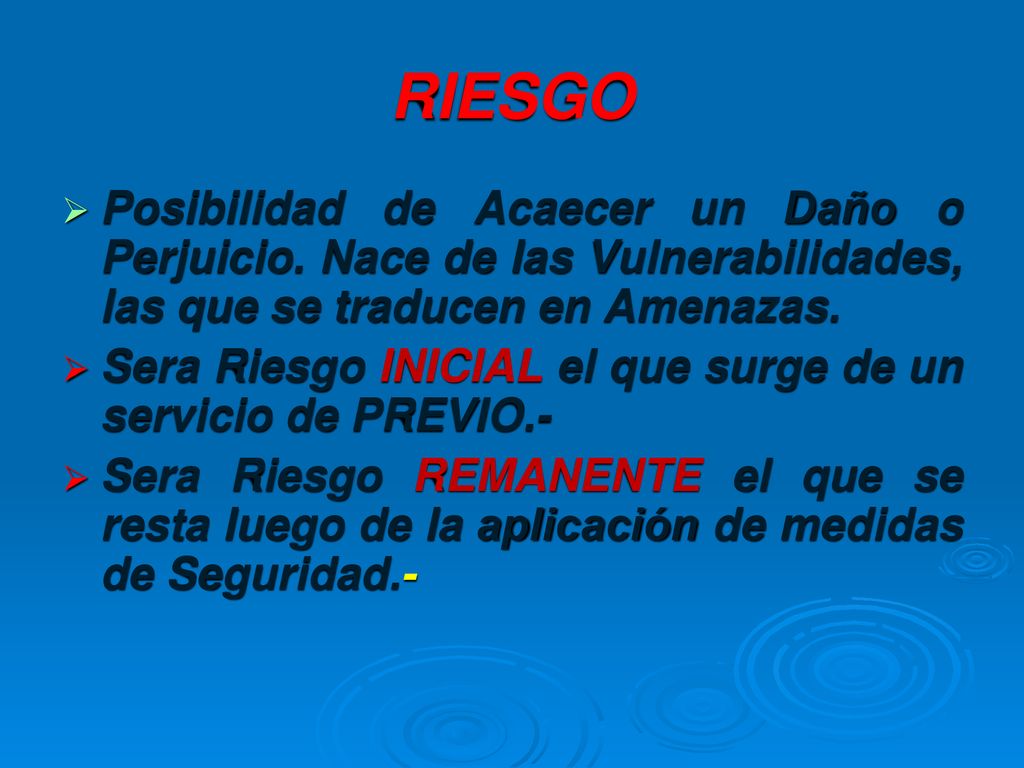 RIESGO Posibilidad de Acaecer un Daño o Perjuicio. Nace de las Vulnerabilidades, las que se traducen en Amenazas.