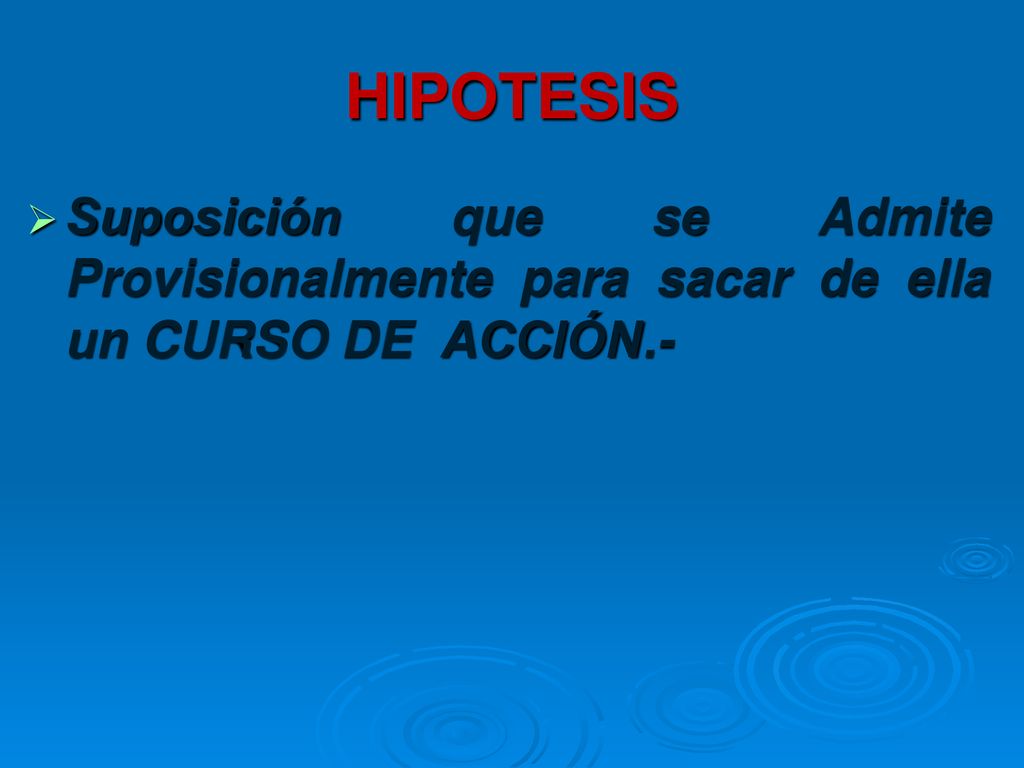 HIPOTESIS Suposición que se Admite Provisionalmente para sacar de ella un CURSO DE ACCIÓN.-
