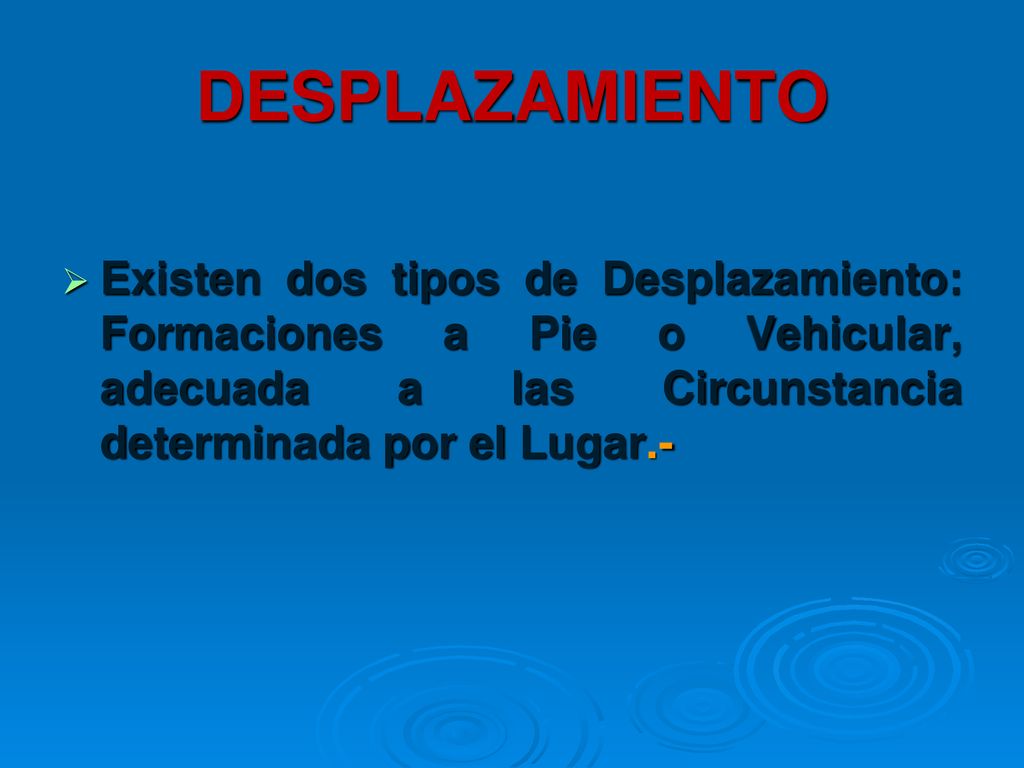 DESPLAZAMIENTO Existen dos tipos de Desplazamiento: Formaciones a Pie o Vehicular, adecuada a las Circunstancia determinada por el Lugar.-