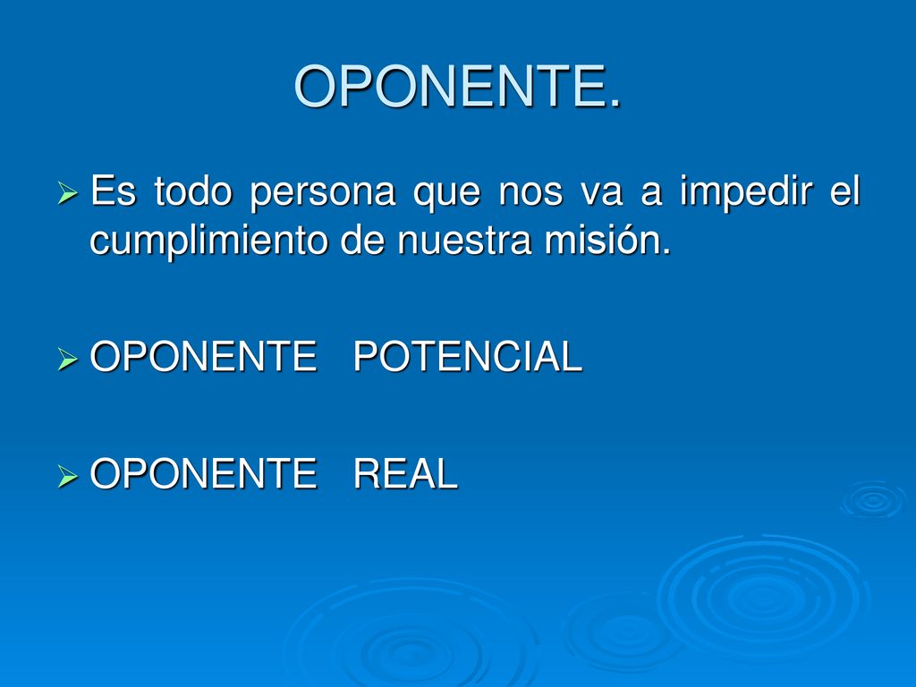 OPONENTE. Es todo persona que nos va a impedir el cumplimiento de nuestra misión. OPONENTE POTENCIAL.
