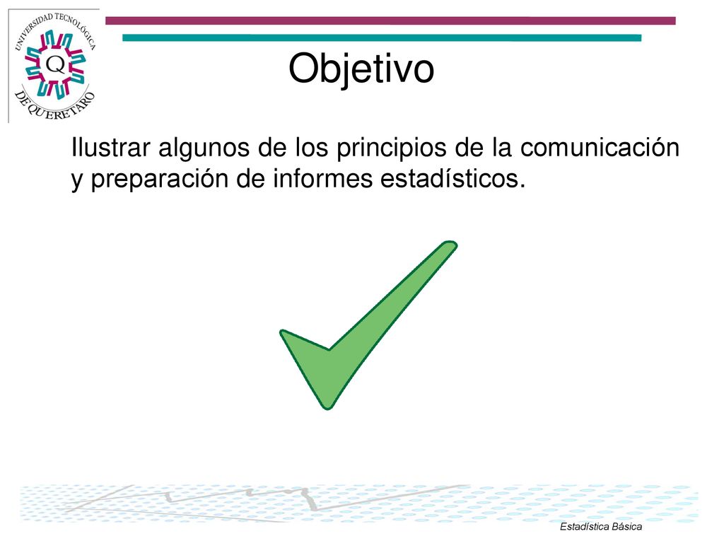 Objetivo Ilustrar algunos de los principios de la comunicación y preparación de informes estadísticos.