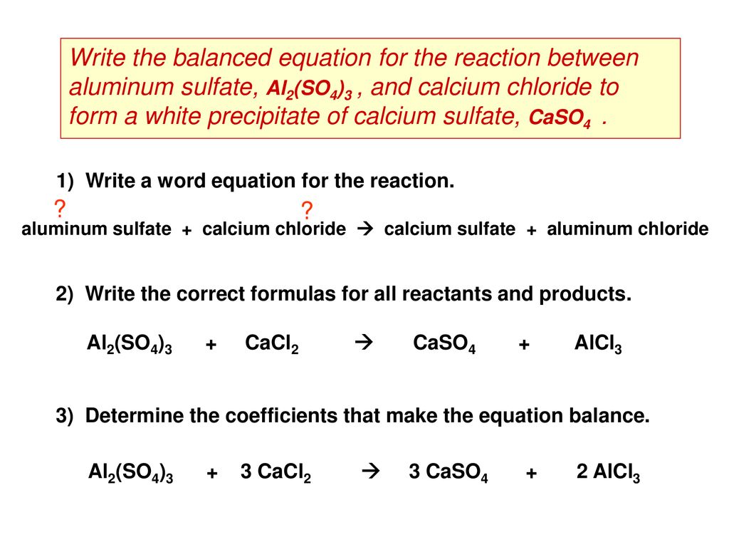 Write the balanced equation for the reaction between aluminum sulfate, Al2(SO4)3 , and calcium chloride to form a white precipitate of calcium sulfate, CaSO4 .