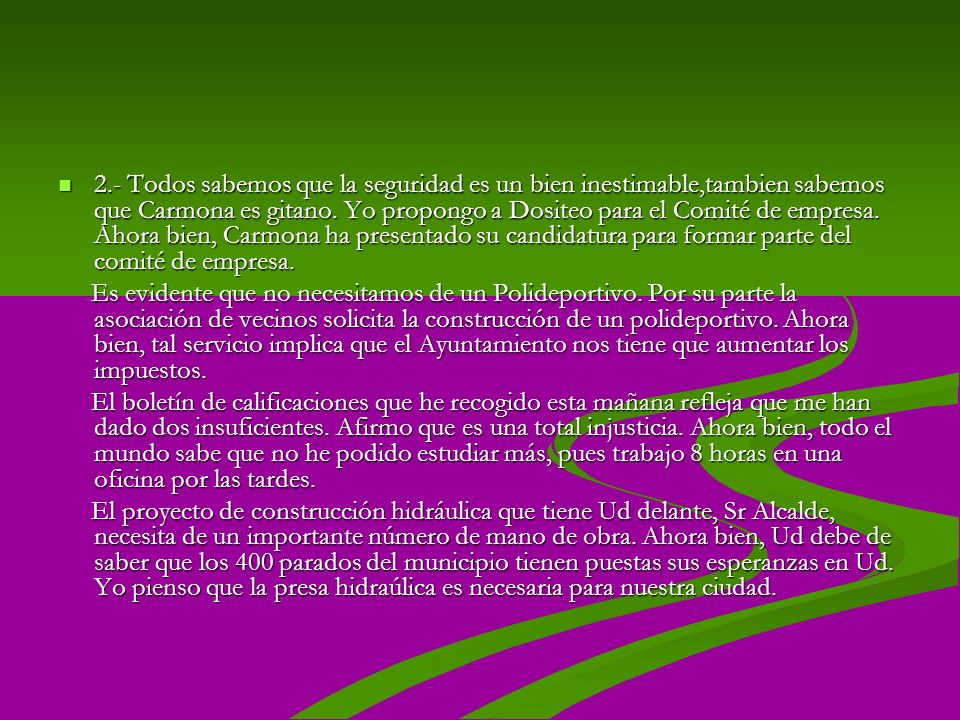 2.- Todos sabemos que la seguridad es un bien inestimable,tambien sabemos que Carmona es gitano. Yo propongo a Dositeo para el Comité de empresa. Ahora bien, Carmona ha presentado su candidatura para formar parte del comité de empresa.
