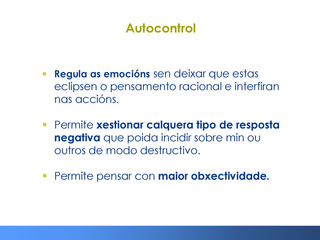Autocontrol Regula as emocións sen deixar que estas eclipsen o pensamento racional e interfiran nas accións.