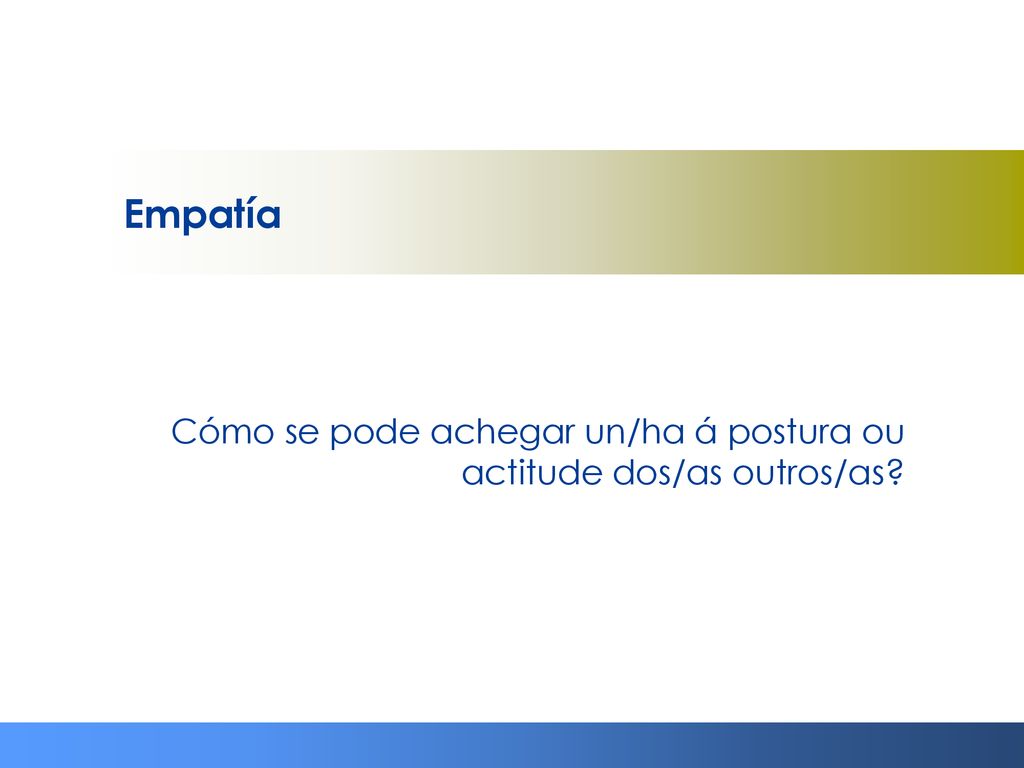 Empatía Cómo se pode achegar un/ha á postura ou actitude dos/as outros/as
