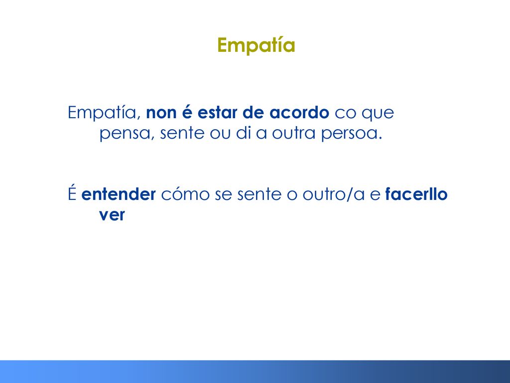 Empatía Empatía, non é estar de acordo co que pensa, sente ou di a outra persoa.