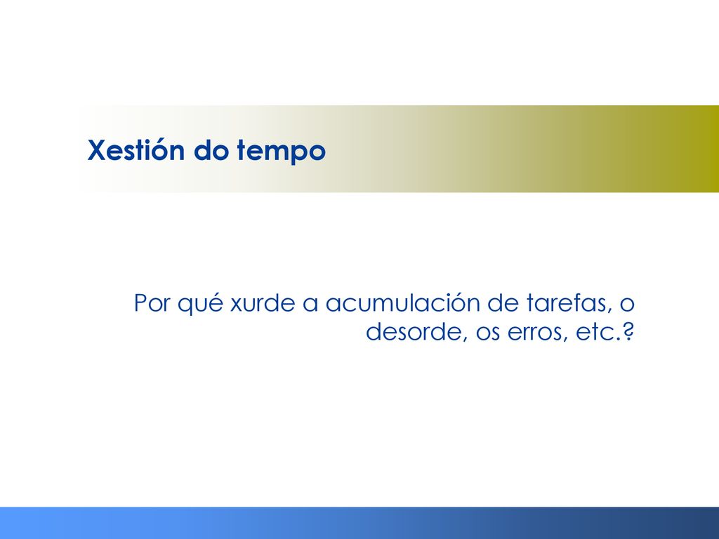 Xestión do tempo Por qué xurde a acumulación de tarefas, o desorde, os erros, etc.