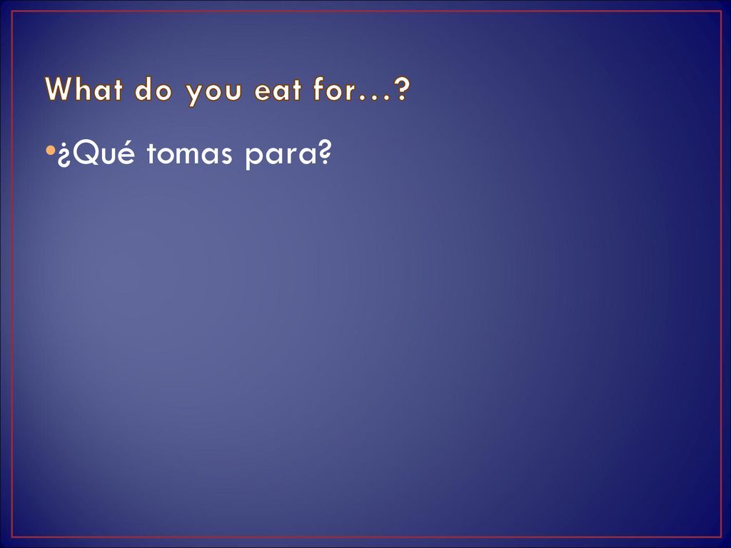 What do you eat for… ¿Qué tomas para 36