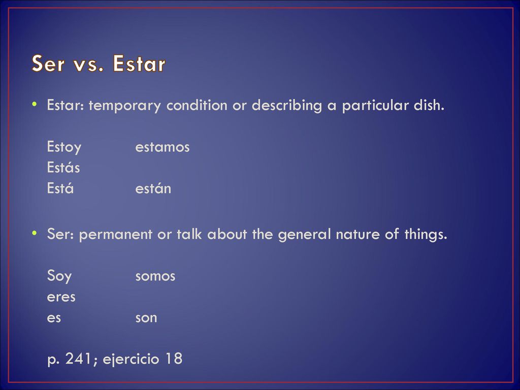 Ser vs. Estar Estar: temporary condition or describing a particular dish. Estoy estamos Estás Está están.