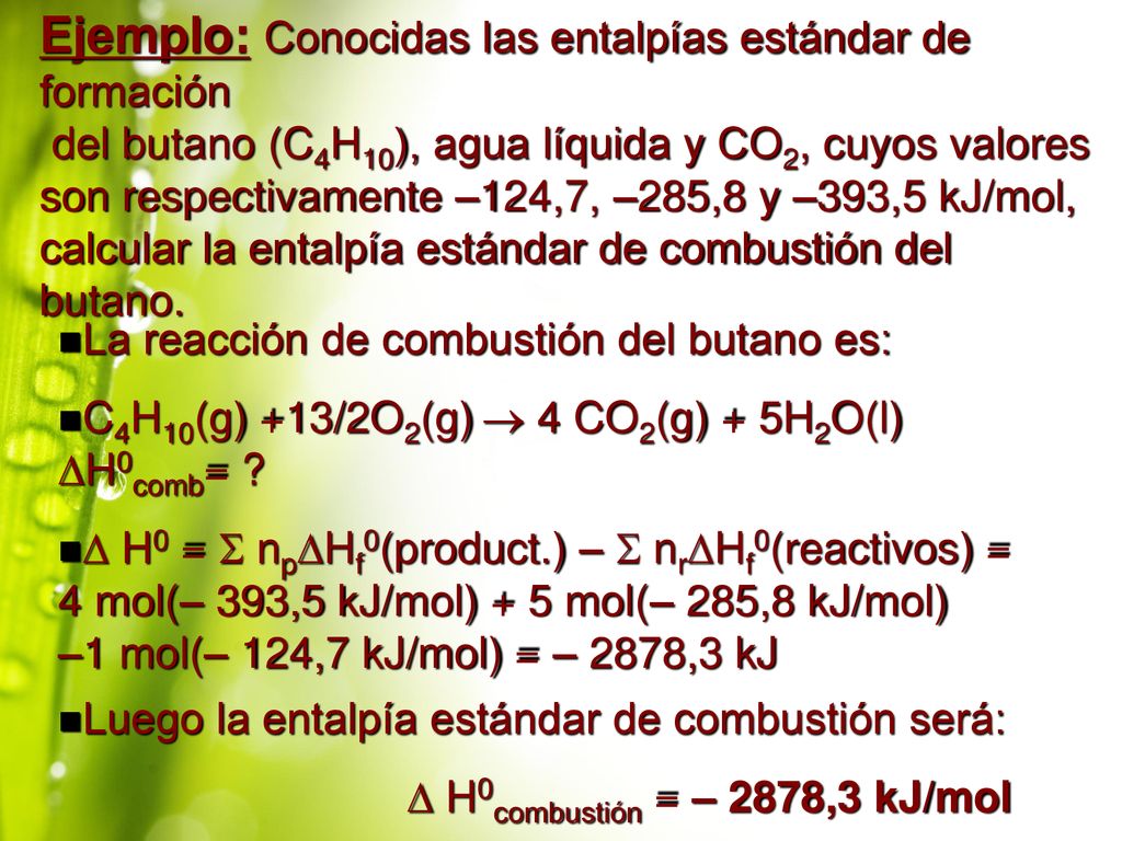 Ejemplo: Conocidas las entalpías estándar de formación del butano (C4H10), agua líquida y CO2, cuyos valores son respectivamente –124,7, –285,8 y –393,5 kJ/mol, calcular la entalpía estándar de combustión del butano.