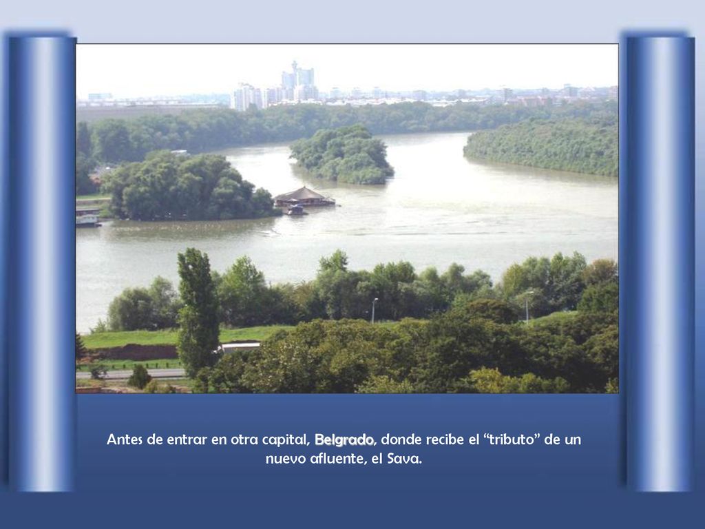 Antes de entrar en otra capital, Belgrado, donde recibe el tributo de un nuevo afluente, el Sava.