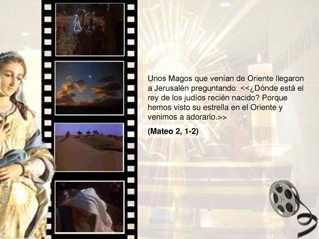 Unos Magos que venían de Oriente llegaron a Jerusalén preguntando: <<¿Dónde está el rey de los judíos recién nacido Porque hemos visto su estrella en el Oriente y venimos a adorarlo.>>