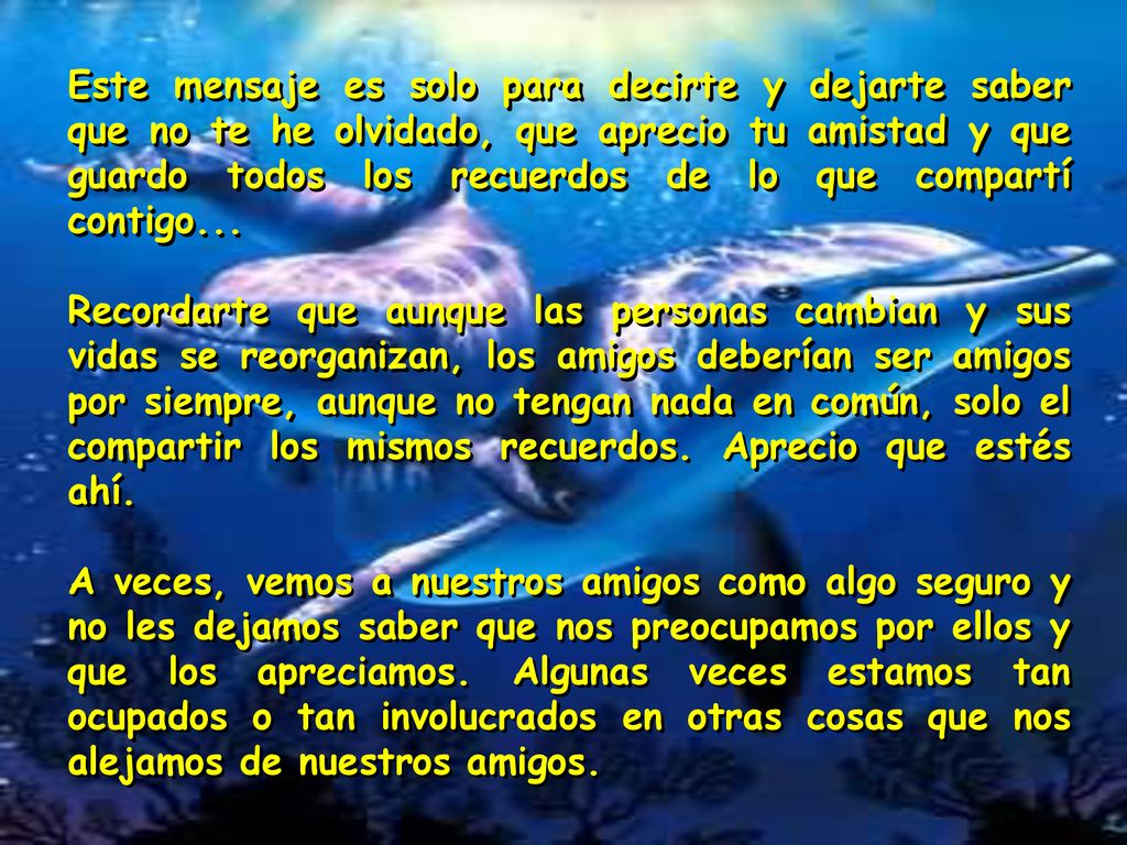 Este mensaje es solo para decirte y dejarte saber que no te he olvidado, que aprecio tu amistad y que guardo todos los recuerdos de lo que compartí contigo...