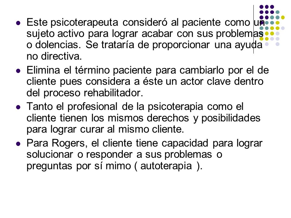 Este psicoterapeuta consideró al paciente como un sujeto activo para lograr acabar con sus problemas o dolencias. Se trataría de proporcionar una ayuda no directiva.