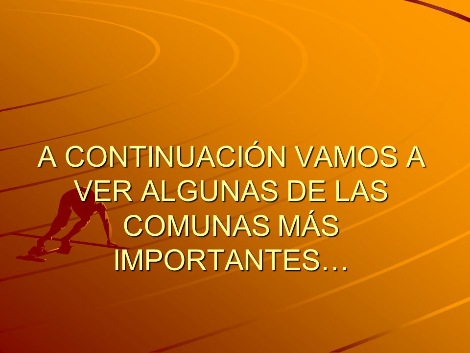 A CONTINUACIÓN VAMOS A VER ALGUNAS DE LAS COMUNAS MÁS IMPORTANTES…
