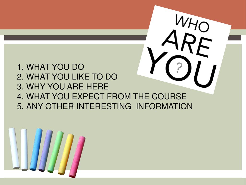WHAT YOU DO WHAT YOU LIKE TO DO. WHY YOU ARE HERE.