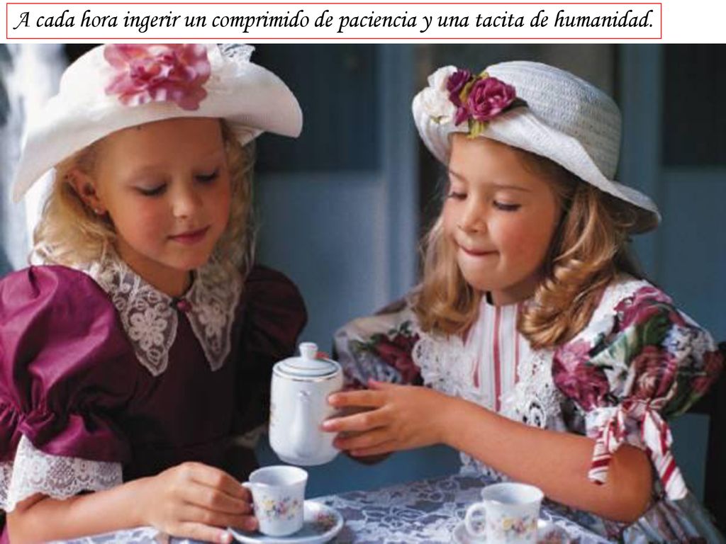 A cada hora ingerir un comprimido de paciencia y una tacita de humanidad.