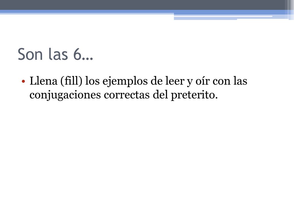 Son las 6… Llena (fill) los ejemplos de leer y oír con las conjugaciones correctas del preterito.