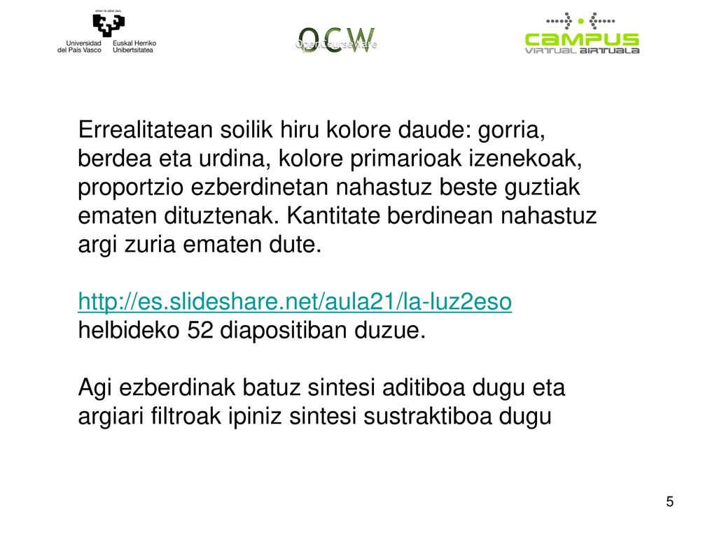 Errealitatean soilik hiru kolore daude: gorria, berdea eta urdina, kolore primarioak izenekoak, proportzio ezberdinetan nahastuz beste guztiak ematen dituztenak. Kantitate berdinean nahastuz argi zuria ematen dute.