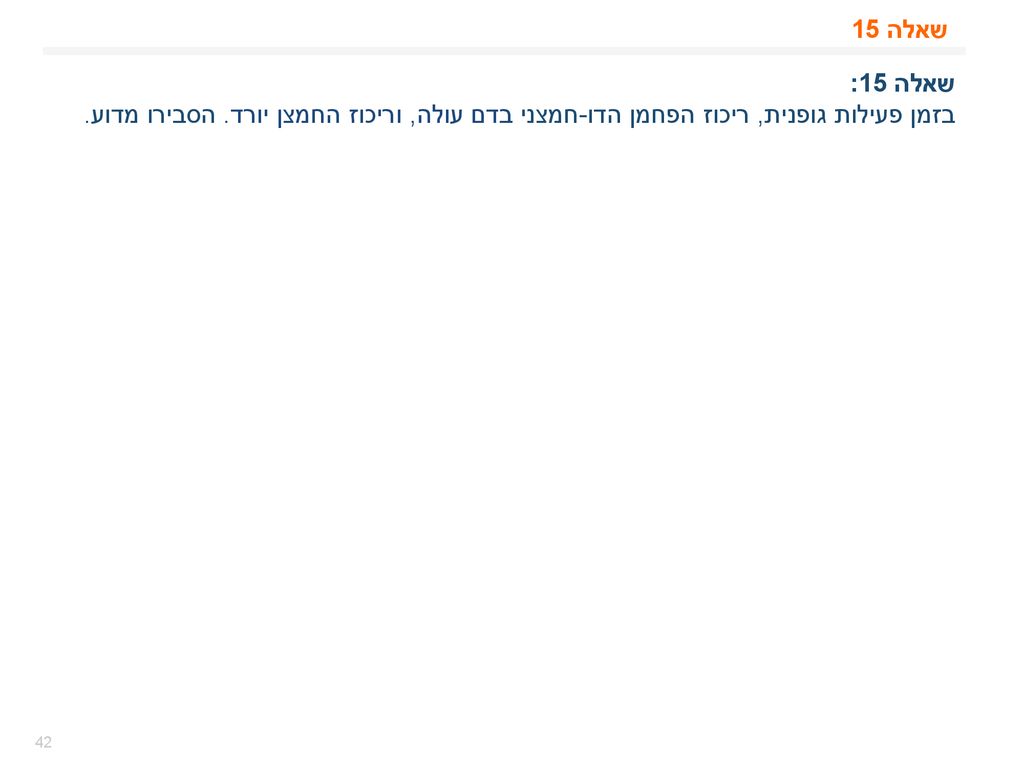 שאלה 15 שאלה 15: בזמן פעילות גופנית, ריכוז הפחמן הדו-חמצני בדם עולה, וריכוז החמצן יורד. הסבירו מדוע.
