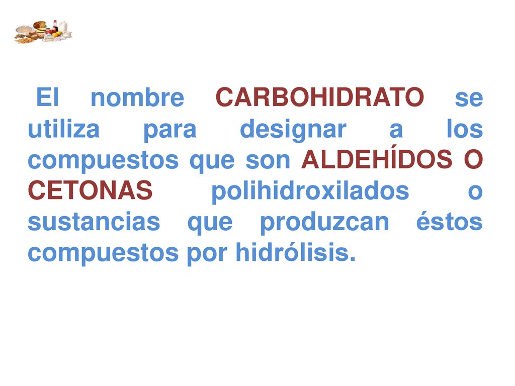 El nombre CARBOHIDRATO se utiliza para designar a los compuestos que son ALDEHÍDOS O CETONAS polihidroxilados o sustancias que produzcan éstos compuestos por hidrólisis.