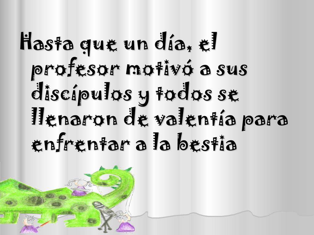 Hasta que un día, el profesor motivó a sus discípulos y todos se llenaron de valentía para enfrentar a la bestia