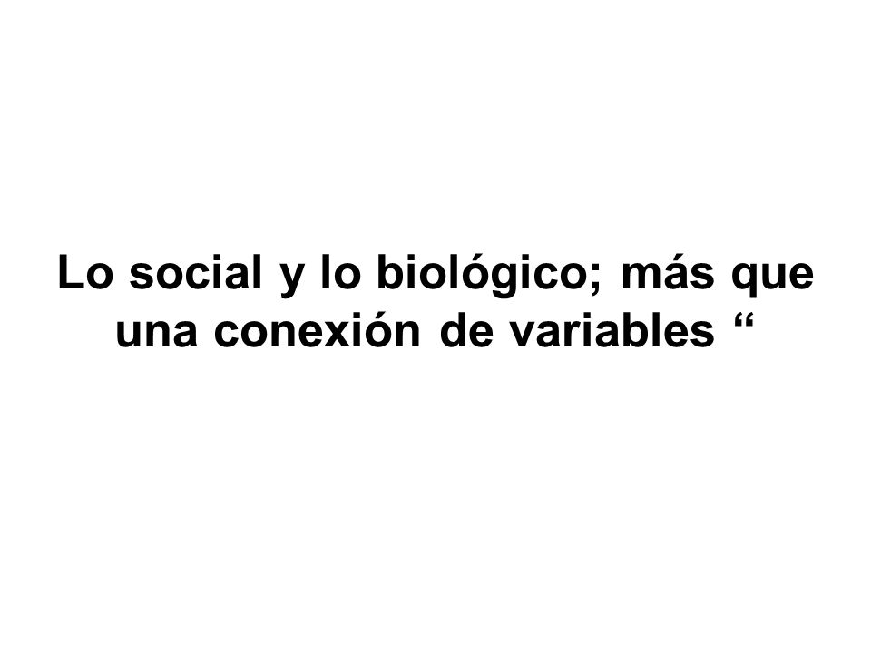 Lo social y lo biológico; más que una conexión de variables