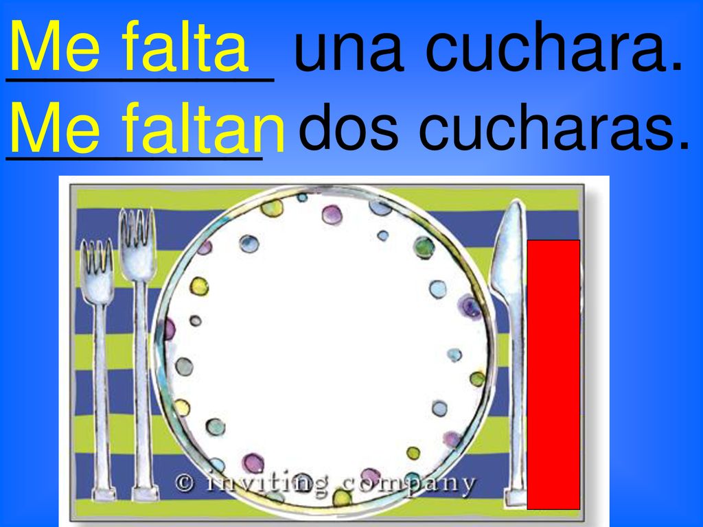 _______ una cuchara. Me falta Me faltan _______ dos cucharas.