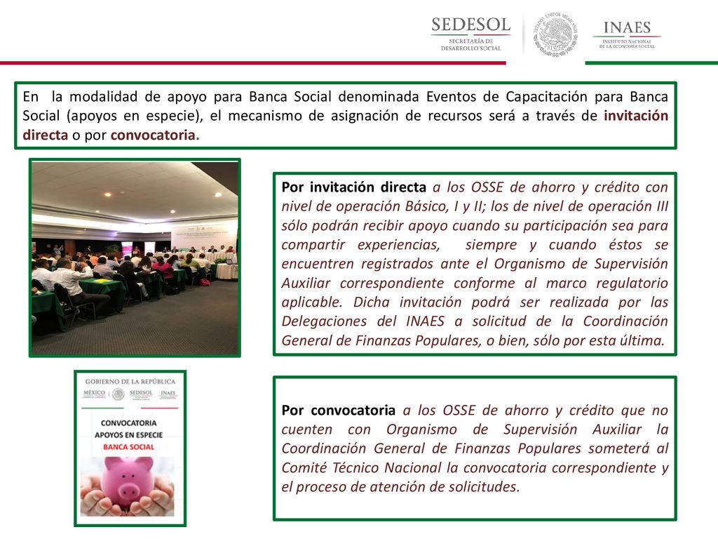 En la modalidad de apoyo para Banca Social denominada Eventos de Capacitación para Banca Social (apoyos en especie), el mecanismo de asignación de recursos será a través de invitación directa o por convocatoria.
