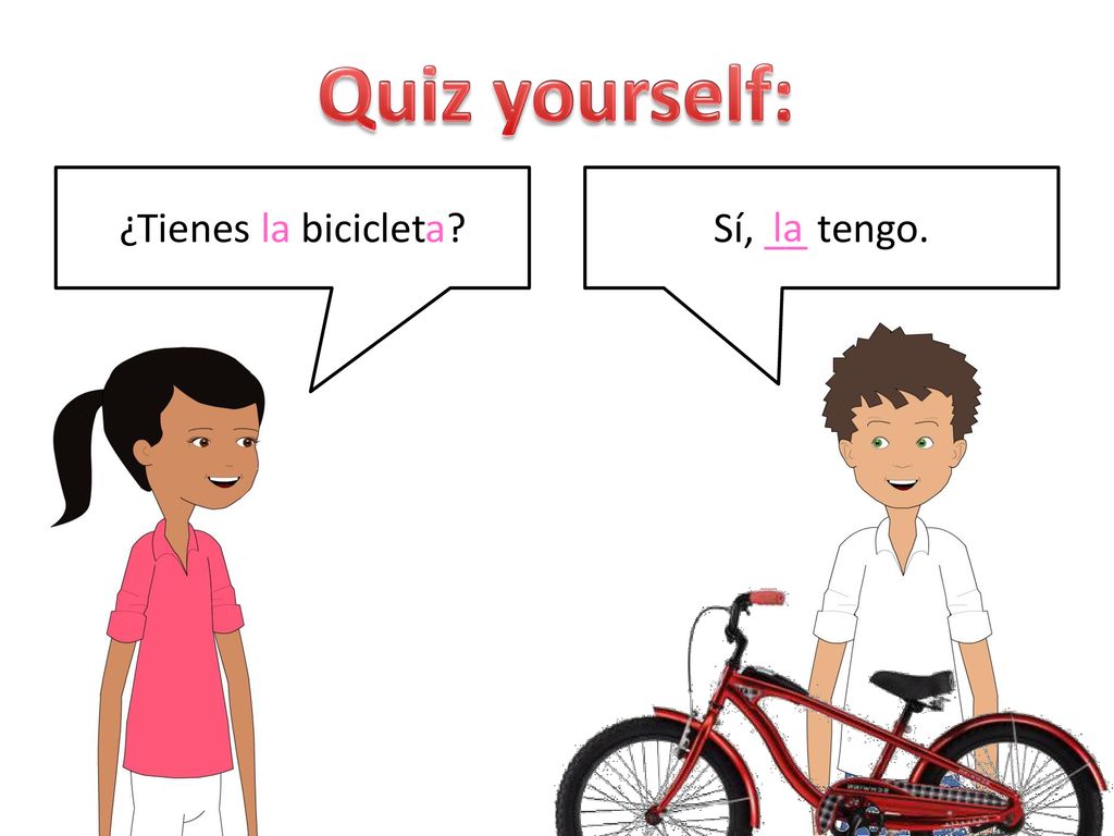 Quiz yourself: ¿Tienes la bicicleta Sí, __ tengo. la