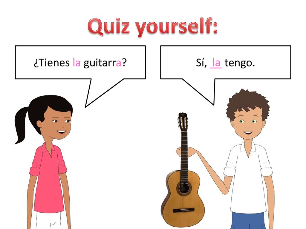 Quiz yourself: ¿Tienes la guitarra Sí, __ tengo. la