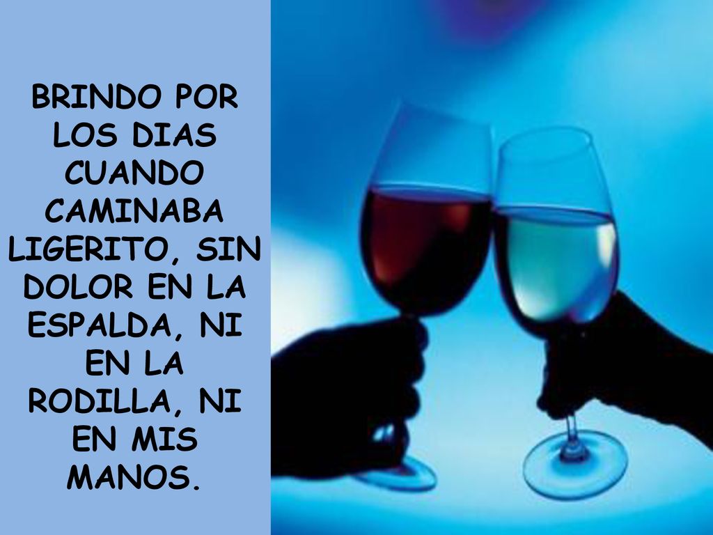 BRINDO POR LOS DIAS CUANDO CAMINABA LIGERITO, SIN DOLOR EN LA ESPALDA, NI EN LA RODILLA, NI EN MIS MANOS.