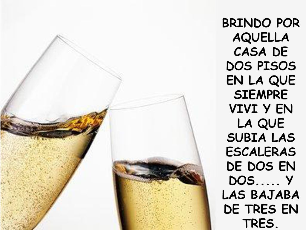 BRINDO POR AQUELLA CASA DE DOS PISOS EN LA QUE SIEMPRE VIVI Y EN LA QUE SUBIA LAS ESCALERAS DE DOS EN DOS.....