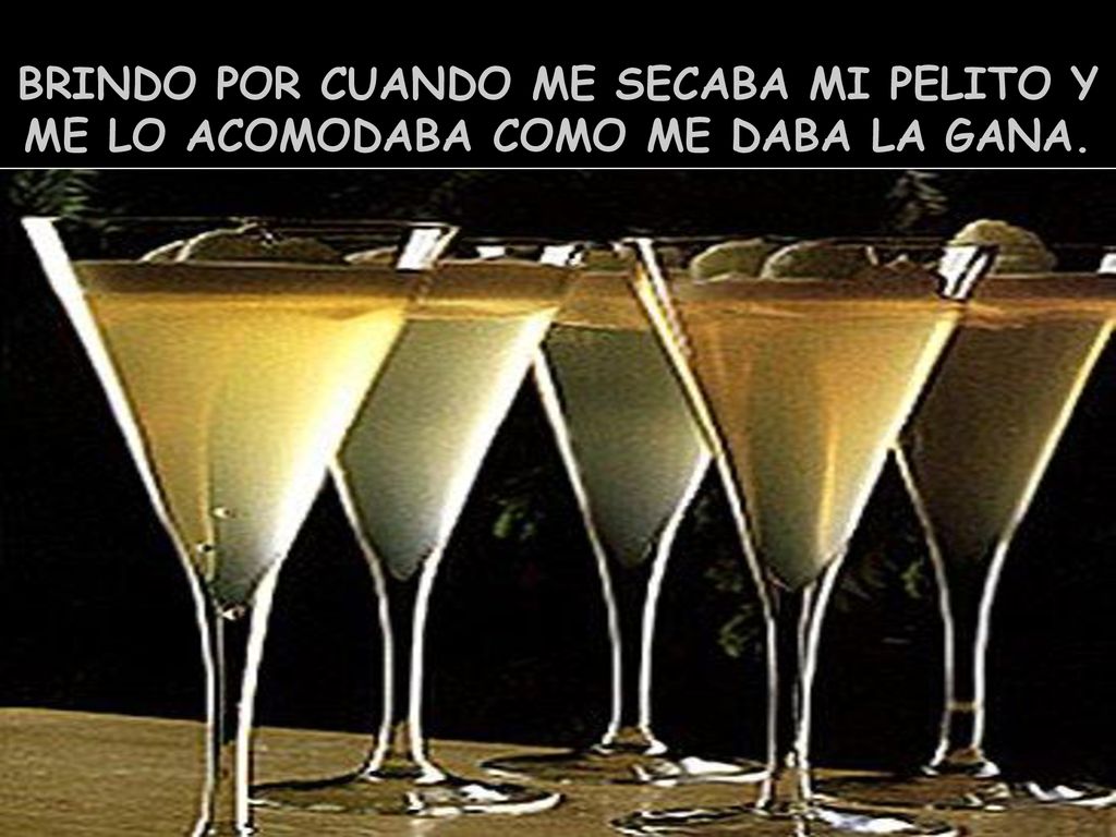 BRINDO POR CUANDO ME SECABA MI PELITO Y ME LO ACOMODABA COMO ME DABA LA GANA.