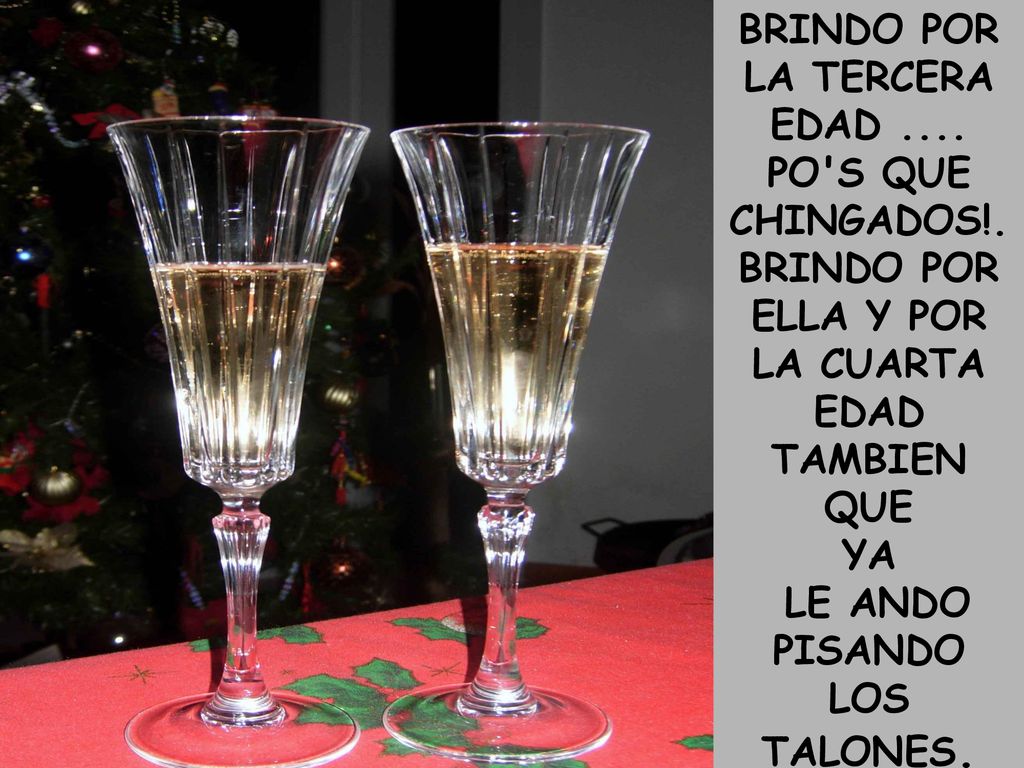 BRINDO POR LA TERCERA EDAD .... LA CUARTA EDAD TAMBIEN QUE