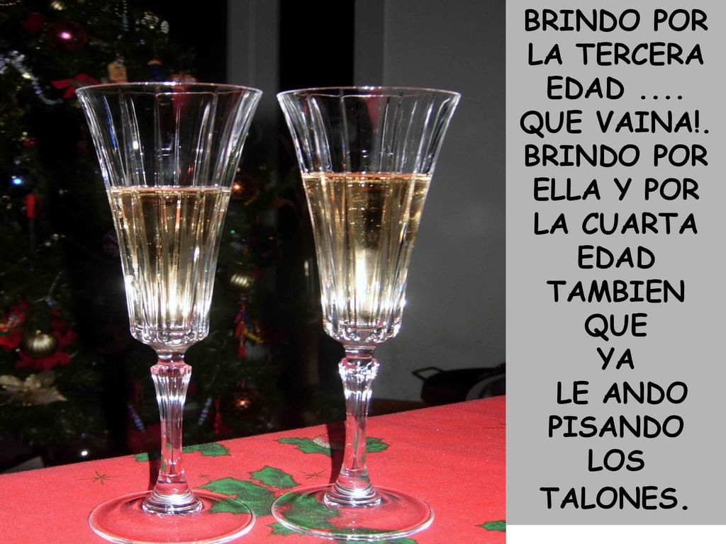 BRINDO POR LA TERCERA EDAD .... LA CUARTA EDAD TAMBIEN QUE