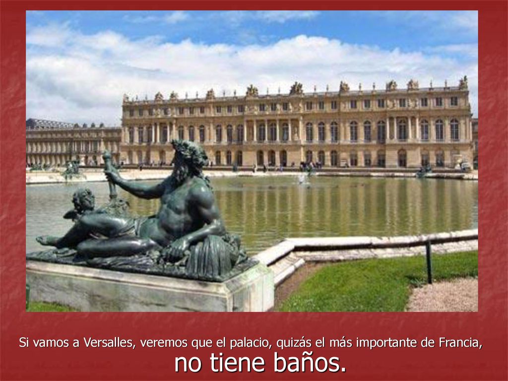 Si vamos a Versalles, veremos que el palacio, quizás el más importante de Francia, no tiene baños.