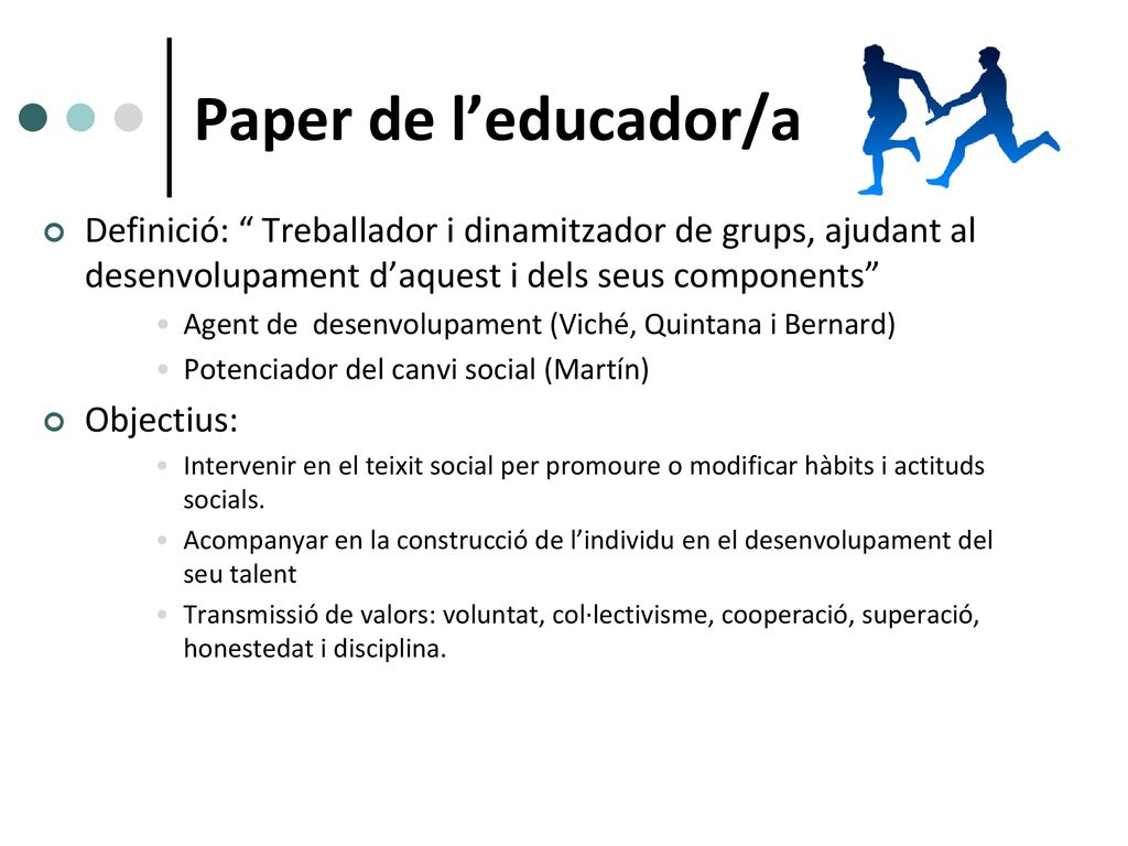 Paper de l’educador/a Definició: Treballador i dinamitzador de grups, ajudant al desenvolupament d’aquest i dels seus components