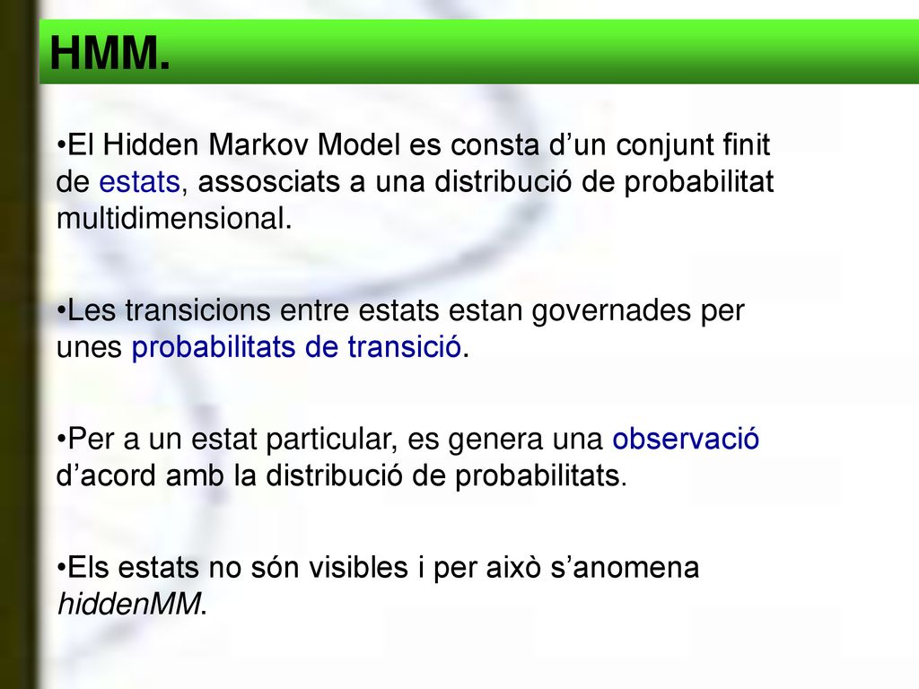 HMM. El Hidden Markov Model es consta d’un conjunt finit de estats, assosciats a una distribució de probabilitat multidimensional.
