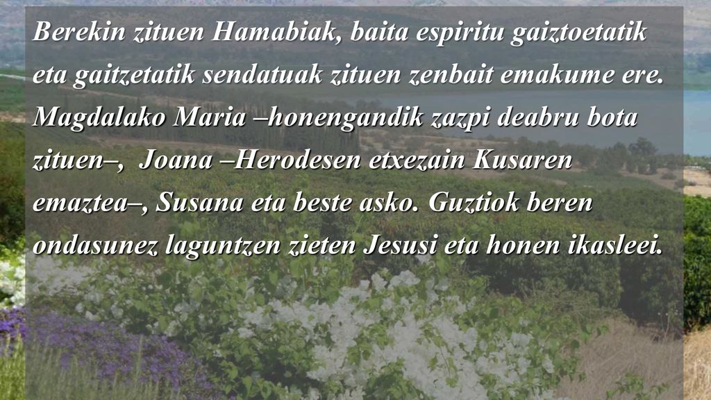 Berekin zituen Hamabiak, baita espiritu gaiztoetatik eta gaitzetatik sendatuak zituen zenbait emakume ere.