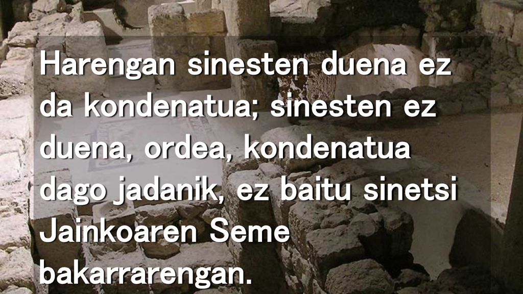 Harengan sinesten duena ez da kondenatua; sinesten ez duena, ordea, kondenatua dago jadanik, ez baitu sinetsi Jainkoaren Seme bakarrarengan.