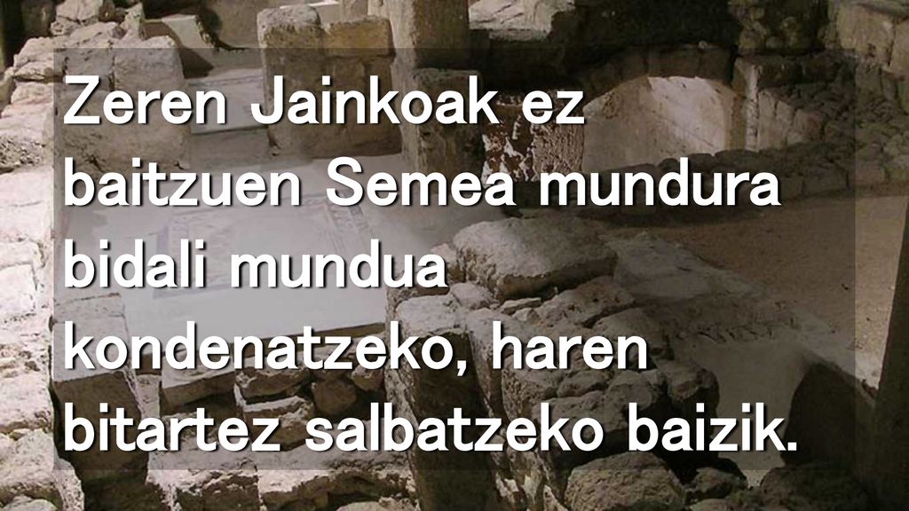 Zeren Jainkoak ez baitzuen Semea mundura bidali mundua kondenatzeko, haren bitartez salbatzeko baizik.