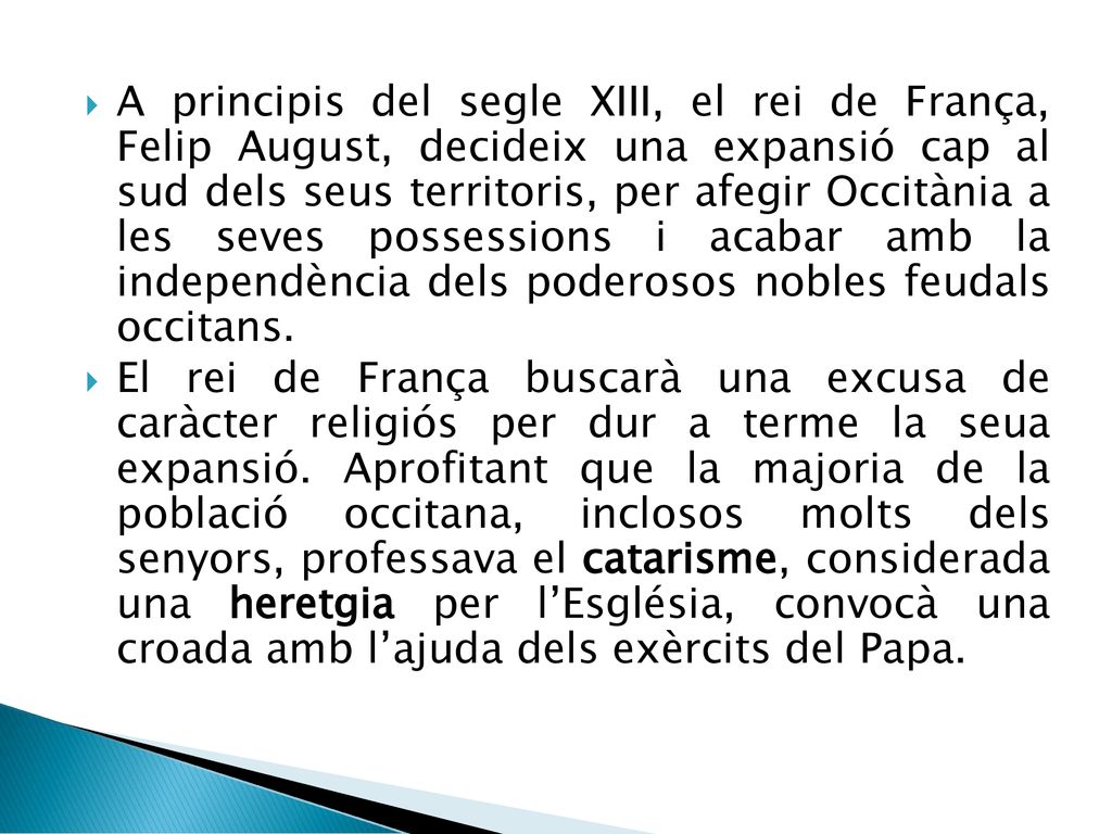 A principis del segle XIII, el rei de França, Felip August, decideix una expansió cap al sud dels seus territoris, per afegir Occitània a les seves possessions i acabar amb la independència dels poderosos nobles feudals occitans.