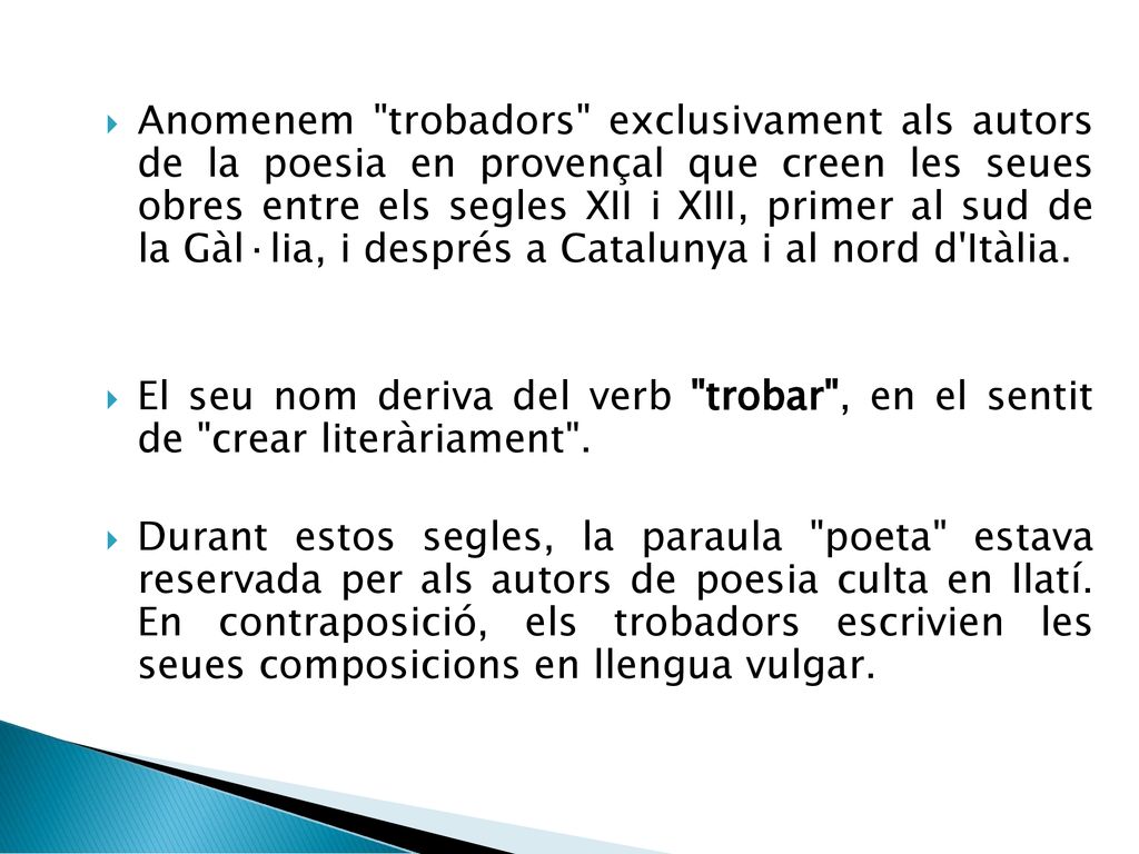 Anomenem trobadors exclusivament als autors de la poesia en provençal que creen les seues obres entre els segles XII i XIII, primer al sud de la Gàl·lia, i després a Catalunya i al nord d Itàlia.