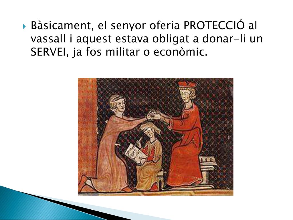 Bàsicament, el senyor oferia PROTECCIÓ al vassall i aquest estava obligat a donar-li un SERVEI, ja fos militar o econòmic.